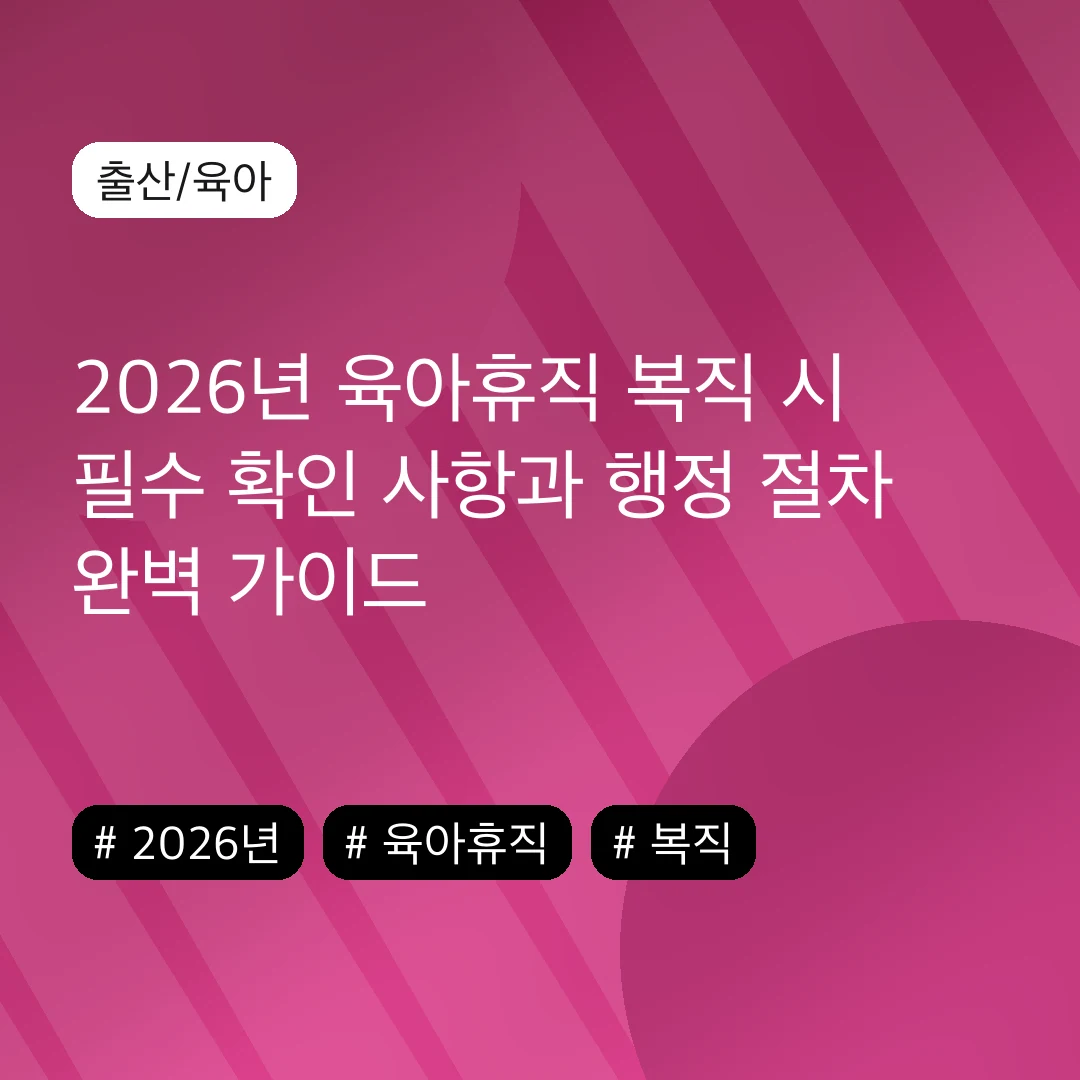 2026년 육아휴직 복직 시 필수 확인 사항과 행정 절차 완벽 가이드