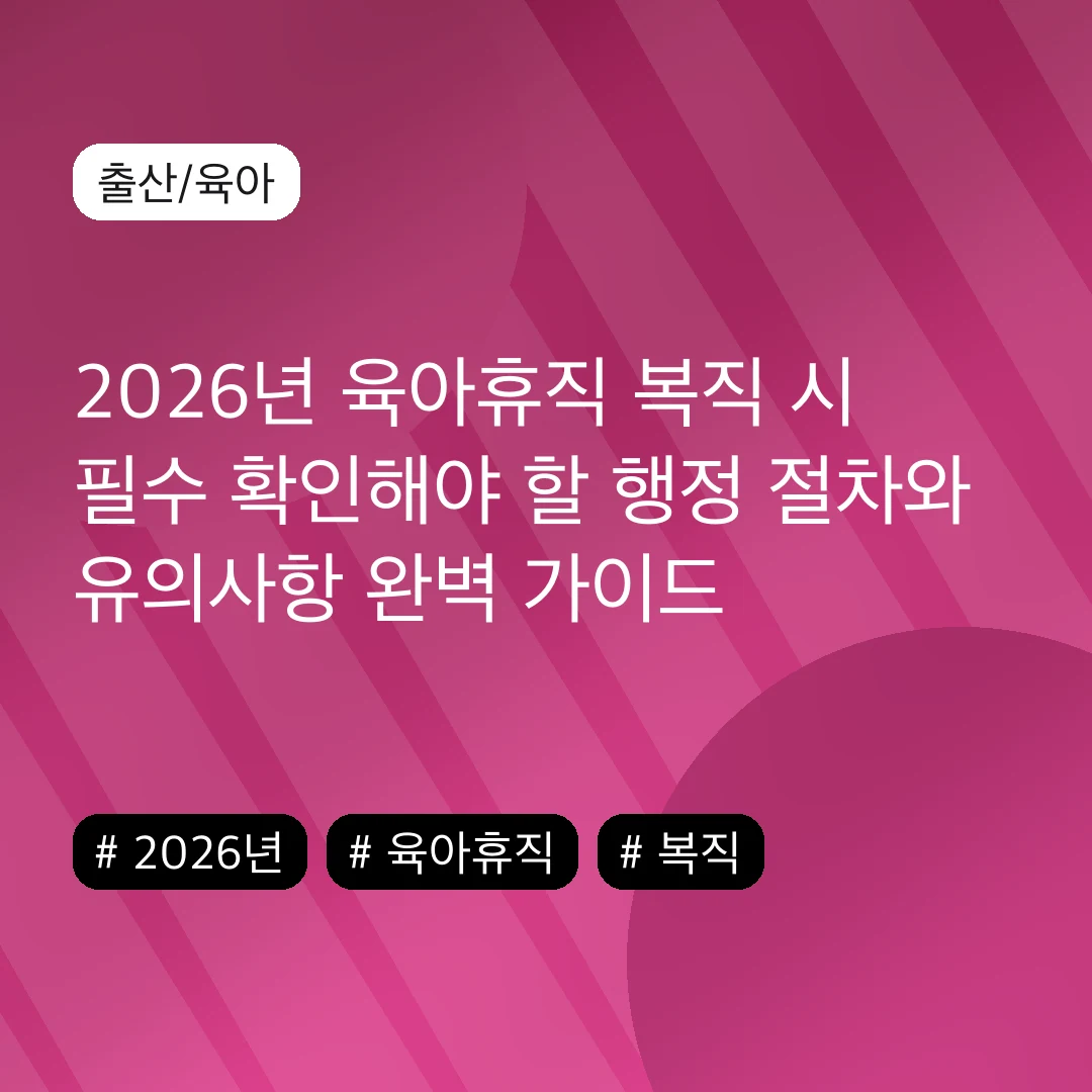 2026년 육아휴직 복직 시 필수 확인해야 할 행정 절차와 유의사항 완벽 가이드