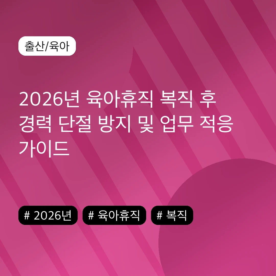 2026년 육아휴직 복직 후 경력 단절 방지 및 업무 적응 가이드